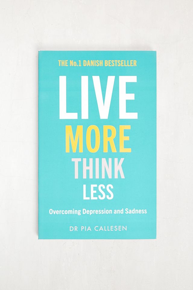 Live More Think Less: Overcoming Depression and Sadness by Pia Callesen ...