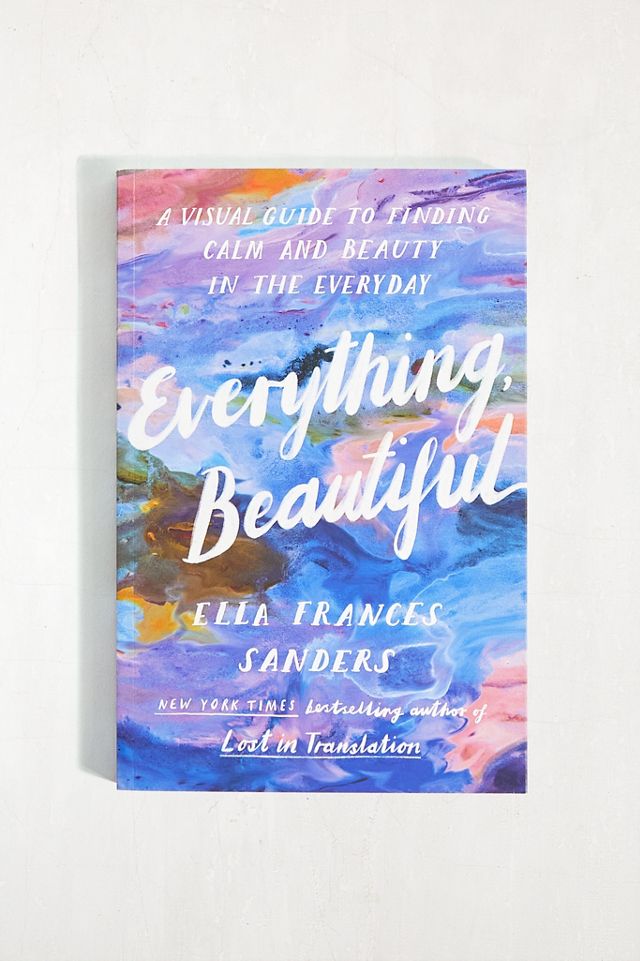 Everything, Beautiful: A Visual Guide to Finding Calm And Beauty In The Everyday By Ella Frances Sanders #1