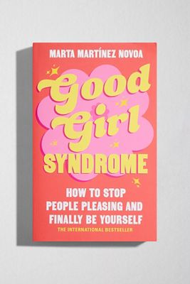Good Girl Syndrome: How To Stop People Pleasing & Finally Be Yourself By Marta Martínez Novoa
