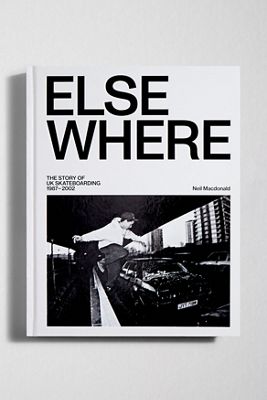 Elsewhere: The Story Of UK Skateboarding 1987-2002 Di Neil Macdonald