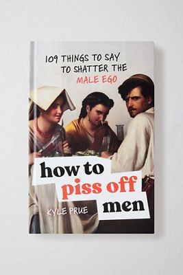 Wie man Männer verärgert: 109 Dinge zu sagen, um das männliche Ego zu zerschmettern Von Kyle Prue
