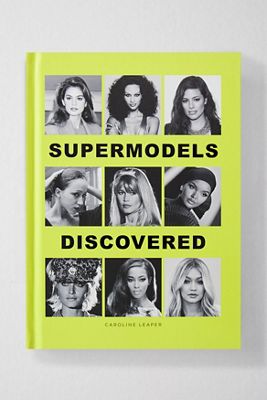 Supermodelos Descubiertas: Las Inspiradoras Historias de Origen de los Nombres Más Grandes de la Industria de la Moda por Caroline Leaper